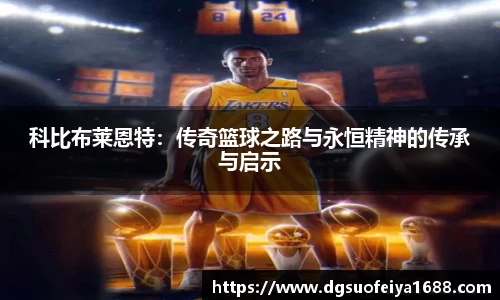 科比布莱恩特:传奇篮球之路与永恒精神的传承与启示